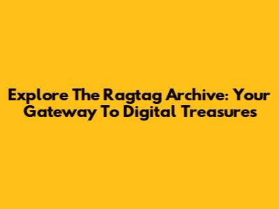Explore The Ragtag Archive: Your Gateway To Digital Treasures