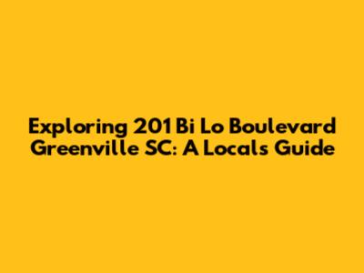 Exploring 201 Bi Lo Boulevard Greenville SC: A Local's Guide