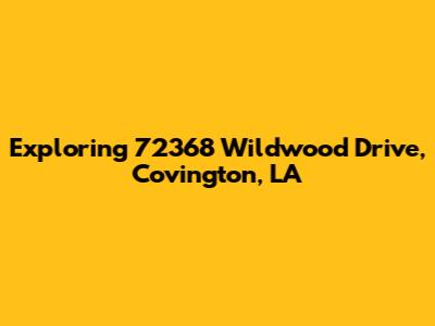 Exploring 72368 Wildwood Drive, Covington, LA