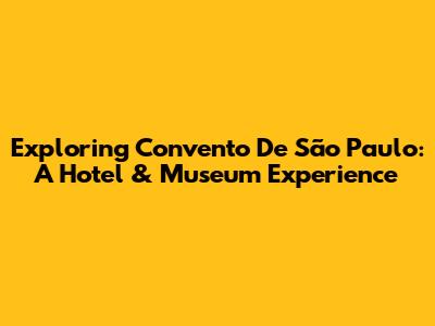 Exploring Convento De São Paulo: A Hotel & Museum Experience