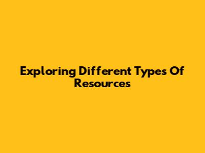 Exploring Different Types Of Resources