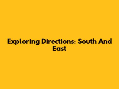 Exploring Directions: South And East