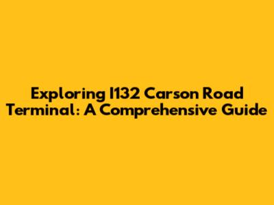 Exploring I132 Carson Road Terminal: A Comprehensive Guide