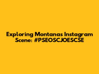 Exploring Montana's Instagram Scene: #PSEOSCJOESCSE