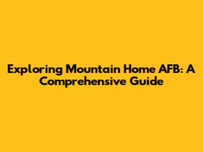 Exploring Mountain Home AFB: A Comprehensive Guide