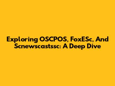 Exploring OSCPOS, FoxESc, And Scnewscastssc: A Deep Dive