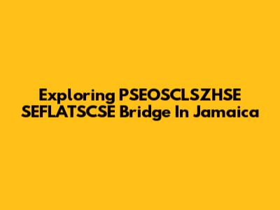Exploring PSEOSCLSZHSE SEFLATSCSE Bridge In Jamaica