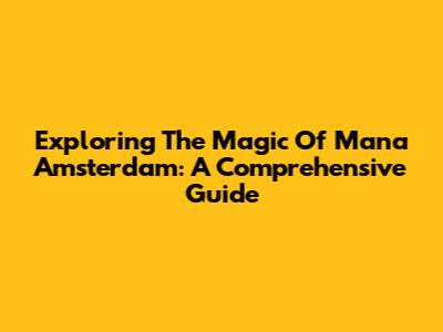 Exploring The Magic Of Mana Amsterdam: A Comprehensive Guide