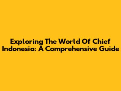 Exploring The World Of Chief Indonesia: A Comprehensive Guide