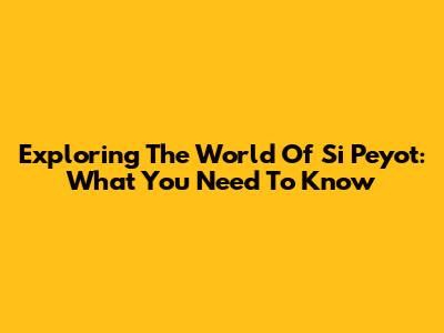 Exploring The World Of Si Peyot: What You Need To Know