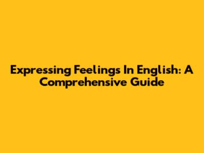 Expressing Feelings In English: A Comprehensive Guide