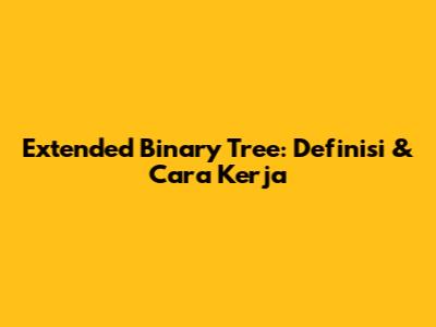 Extended Binary Tree: Definisi & Cara Kerja