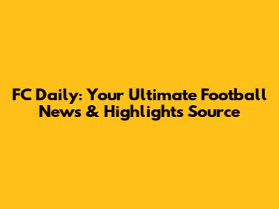 FC Daily: Your Ultimate Football News & Highlights Source