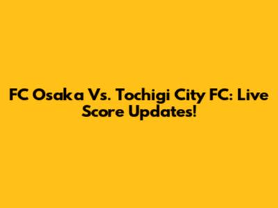 FC Osaka Vs. Tochigi City FC: Live Score Updates!