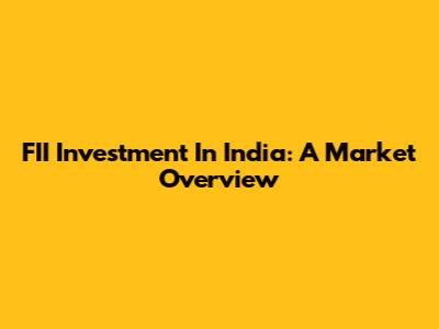 FII Investment In India: A Market Overview