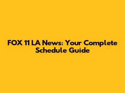 FOX 11 LA News: Your Complete Schedule Guide