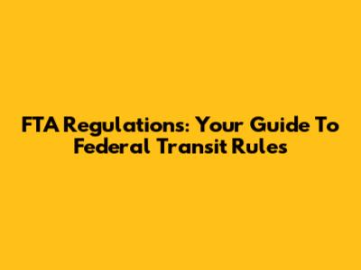 FTA Regulations: Your Guide To Federal Transit Rules