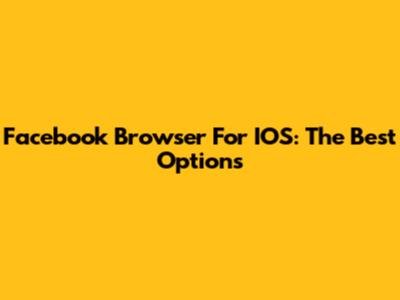 Facebook Browser For IOS: The Best Options