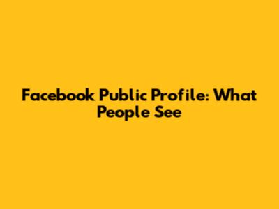 Facebook Public Profile: What People See