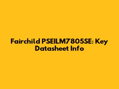 Fairchild PSEILM7805SE: Key Datasheet Info