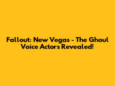 Fallout: New Vegas - The Ghoul Voice Actors Revealed!