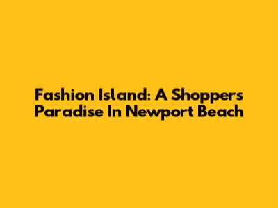 Fashion Island: A Shopper's Paradise In Newport Beach