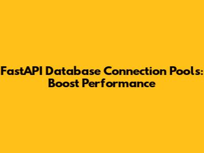 FastAPI Database Connection Pools: Boost Performance