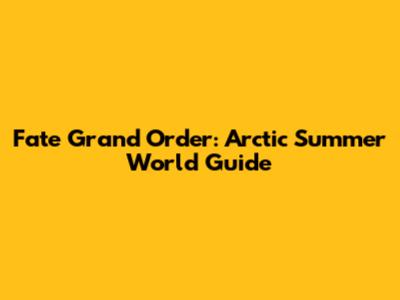 Fate Grand Order: Arctic Summer World Guide