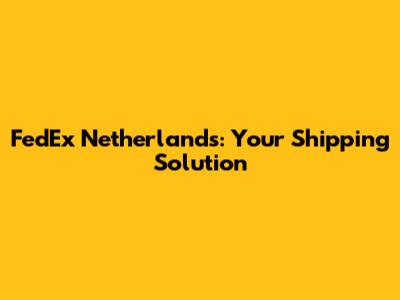 FedEx Netherlands: Your Shipping Solution