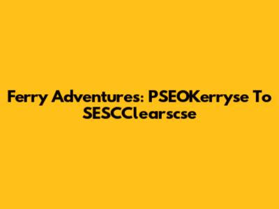 Ferry Adventures: PSEOKerryse To SESCClearscse