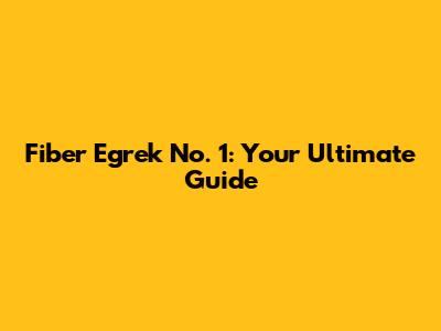 Fiber Egrek No. 1: Your Ultimate Guide