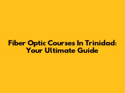 Fiber Optic Courses In Trinidad: Your Ultimate Guide