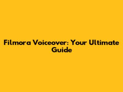 Filmora Voiceover: Your Ultimate Guide