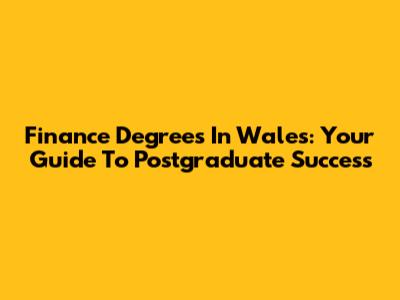 Finance Degrees In Wales: Your Guide To Postgraduate Success