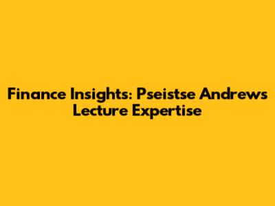Finance Insights: Pseistse Andrews' Lecture Expertise