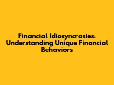 Financial Idiosyncrasies: Understanding Unique Financial Behaviors