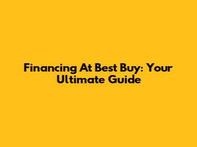 Financing At Best Buy: Your Ultimate Guide