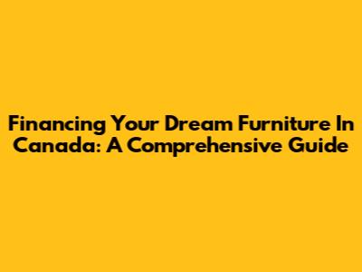 Financing Your Dream Furniture In Canada: A Comprehensive Guide