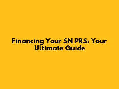 Financing Your SN PRS: Your Ultimate Guide