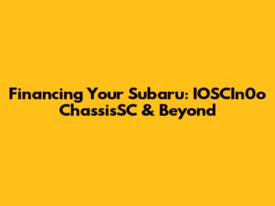 Financing Your Subaru: IOSCIn0o ChassisSC & Beyond