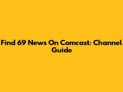 Find 69 News On Comcast: Channel Guide