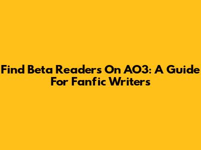 Find Beta Readers On AO3: A Guide For Fanfic Writers