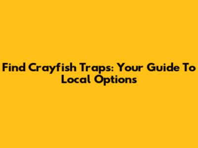 Find Crayfish Traps: Your Guide To Local Options