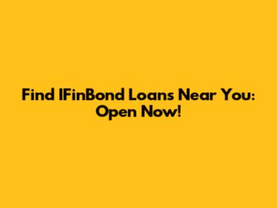 Find IFinBond Loans Near You: Open Now!