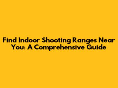 Find Indoor Shooting Ranges Near You: A Comprehensive Guide