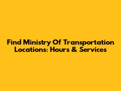 Find Ministry Of Transportation Locations: Hours & Services