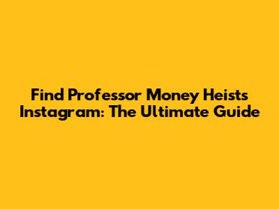 Find Professor Money Heist's Instagram: The Ultimate Guide