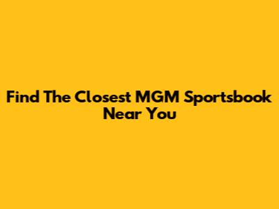 Find The Closest MGM Sportsbook Near You