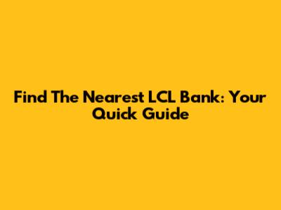 Find The Nearest LCL Bank: Your Quick Guide