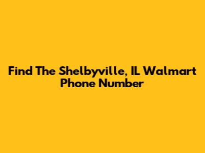 Find The Shelbyville, IL Walmart Phone Number